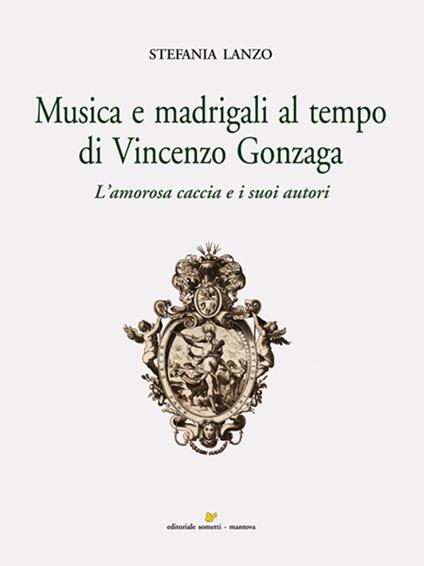 Musica e madrigali al tempo di Vincenzo Gonzaga - Stefania Lanzo - copertina