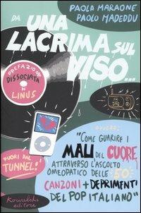 Da una lacrima sul viso... Ovvero: «Come guarire i mali del cuore attraverso l'ascolto omeopatico delle 50 canzoni più deprimenti del pop italiano» - Paola Maraone,Paolo Madeddu - copertina