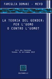 La teoria del gender. Per l'uomo o contro l'uomo? Atti del Convegno (Verona, 21 settembre 2013) - copertina