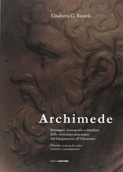 Archimede. Immagini, iconografie e metafore dello scienziato siracusano dal Cinquecento all'Ottocento - Elisabetta Rizzioli - copertina