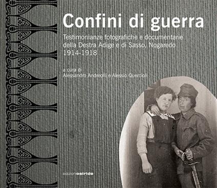 Confini di guerra. Testimonianze fotografiche e documentarie della Destra Adige e di Sasso, Nogaredo 1914-1918. Ediz. illustrata - copertina