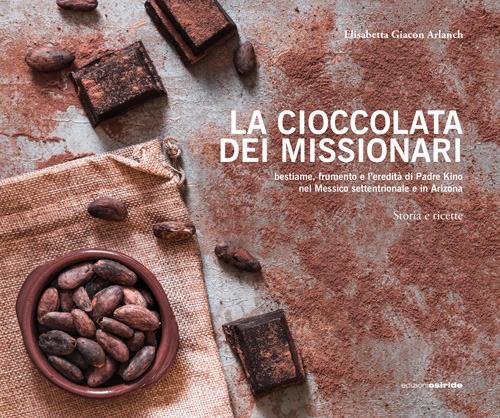 La cioccolata dei missionari. Bestiame, frumento e l'eredità di Padre Kino nel Messico settentrionale e in Arizona. Storia e ricette - Elisabetta M. Giacon - copertina