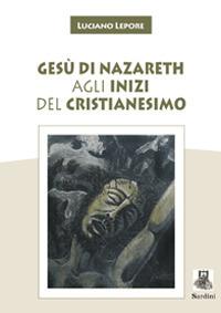 Gesù di Nazareth agli inizi del cristianesimo - Luciano Lepore - copertina