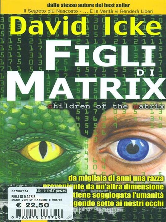 Figli di Matrix. Da migliaia di anni una razza proveniente da un'altra dimensione tiene soggiogata l'umanità... agendo sotto ai nostri occhi - David Icke - 2