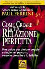 Come creare la tua relazione perfetta. Una guida per aiutare coppie e single nel percorso verso la crescita e la felicità