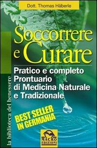 Soccorrere e curare. Pratico e completo prontuario di medicina naturale e tradizionale - Thomas Haberle - copertina