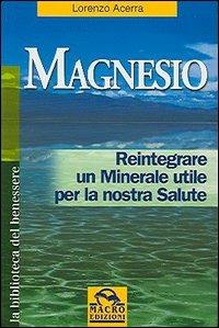 Magnesio. Reintegrare un minerale utile per la nostra salute - Lorenzo Acerra - copertina
