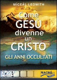 Come Gesù divenne un Cristo. Gli anni occultati. Con DVD - Miceal Ledwith - 2