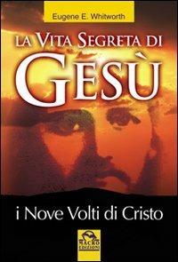 La vita segreta di Gesù. I nove volti di Cristo - Eugene Whitworth - copertina