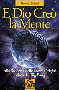 E Dio creò la mente. Alla scoperta delle nostre origini prima del Big Bang - Fiorella Rustici - copertina