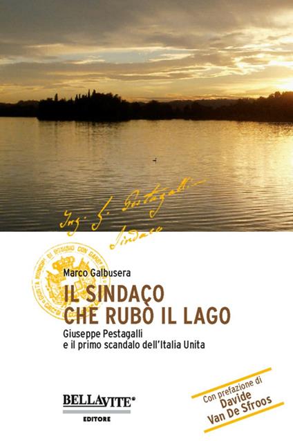 Il sindaco che rubò il lago. Giuseppe Pestagalli e il primo scandalo dell'Italia unità - Marco Galbusera - copertina