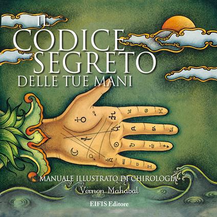 Il codice segreto delle tue mani. Manuale illustrato di chirologia. Ediz. illustrata - Vernon Mahabal - copertina