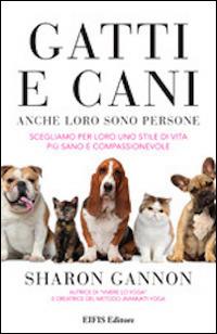 Gatti e cani anche loro sono persone. Scegliamo per loro uno stile di vita più sano e compassionevole - Sharon Gannon - copertina