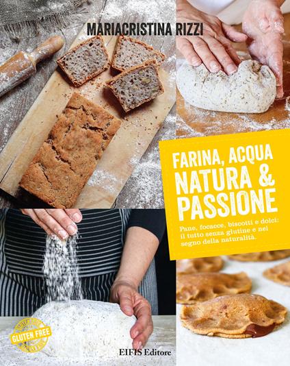 Farina, acqua, natura & passione. Pane, focacce, biscotti e dolci: il tutto senza glutine e nel segno della naturalità - Mariacristina Rizzi - copertina