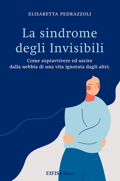 La sindrome degli invisibili. Come sopravvivere ed uscire dalla nebbia di una vita ignorata dagli altri - Elisabetta Pedrazzoli - copertina