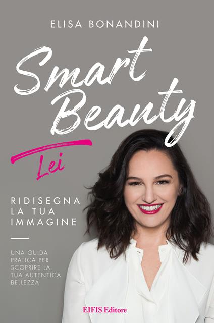 Smart Beauty. Lei. Ridisegna la tua immagine. Una guida pratica per scoprire la tua autentica bellezza - Elisa Bonandini - ebook