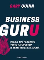 Business guru. Crea il tuo percorso verso il successo, il benessere e la felicità