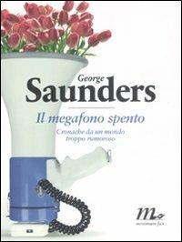 Il megafono spento. Cronache da un mondo troppo rumoroso - George Saunders - copertina