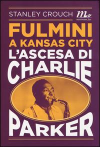 Fulmini a Kansas City. L'ascesa di Charlie Parker - Stanley Crouch - copertina