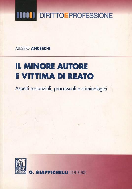 Il minore autore e vittima di reato. Aspetti sostanziali, processuali e criminologia - Alessio Anceschi - copertina