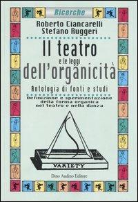 Il teatro e le leggi dell'organicità. Antologia di fonti e studi. Definizione e sperimentazione della forma organica nel teatro e nella danza - Roberto Ciancarelli,Stefano Ruggeri - copertina