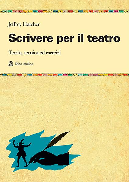 Scrivere per il teatro. Teoria, tecnica ed esercizi - Jeffrey Hatcher - copertina