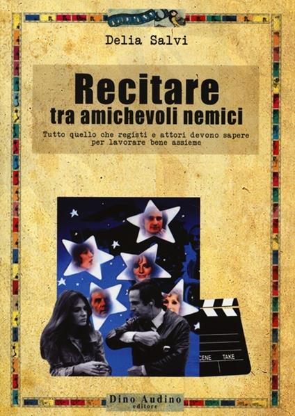 Recitare tra amichevoli nemici. Tutto quello che registi e attori devono sapere per lavorare bene assieme - Delia Salvi - copertina