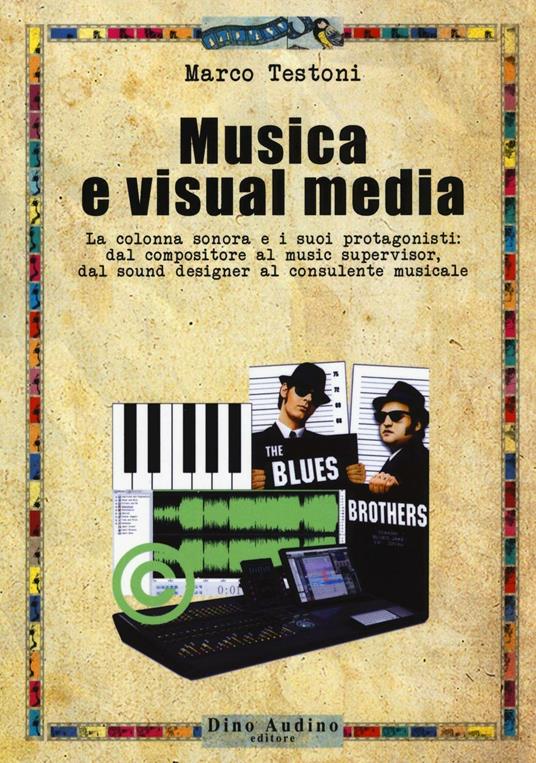 Musica e visual media. La colonna sonora e i suoi protagonisti: dal compositore al music supervisor, del sound designer al consulente musicale - Marco Testoni - copertina