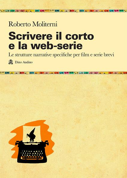 Scrivere il corto e la web-serie: Le strutture narrative specificheper film e serie brevi - Roberto Moliterni - copertina