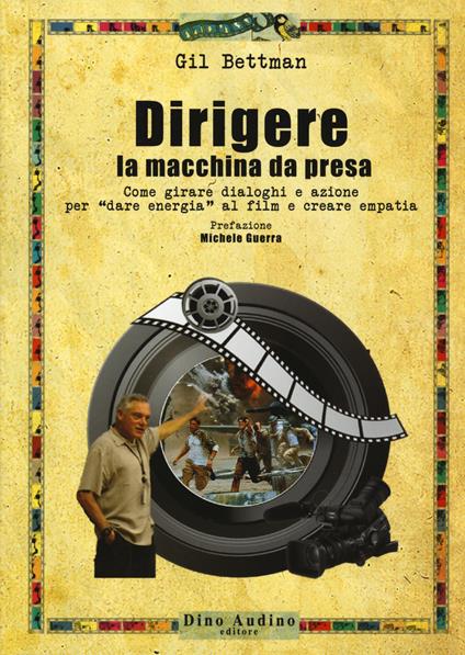 Dirigere la macchina da presa. Come girare dialoghi e azione per «dare energia» al film e creare empatia - Gil Bettman - copertina