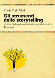 Gli strumenti dello storytelling. Come scrivere narrativa, cinema, teatro, graphic novel, favole utilizzando strutture e modelli della sceneggiatura