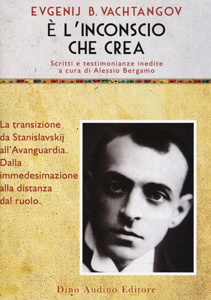 È l'inconscio che crea. La transizione da Stanislavskij all'Avanguardia. Dalla immedesimazione alla distanze del ruolo - Evgenij B. Vachtangov - copertina