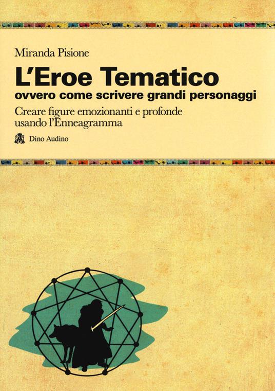 L'eroe Tematico, ovvero come scrivere grandi personaggi Creare figure emozionanti e profonde usando l’Enneagramma - Miranda Pisione - copertina