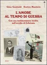 L' amore al tempo di guerra. Con una testimonianza inedita sull'eccidio di Cefalonia