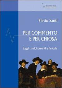 Per commento e per chiosa. Saggi, avvicinamento e fantasie - Flavio Santi - copertina