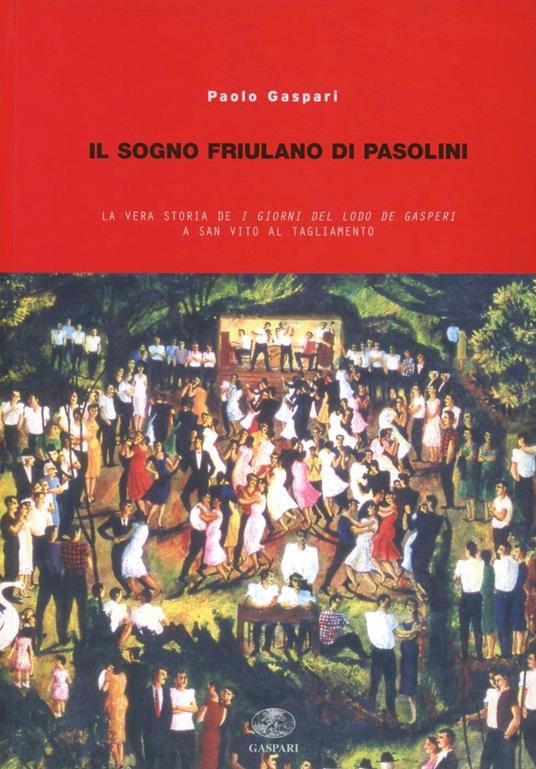 Il sogno friulano di Pasolini. La vera storia de «I giorni del lodo De Gasperi» a S. Vito al Tagliamento - Paolo Gaspari - copertina