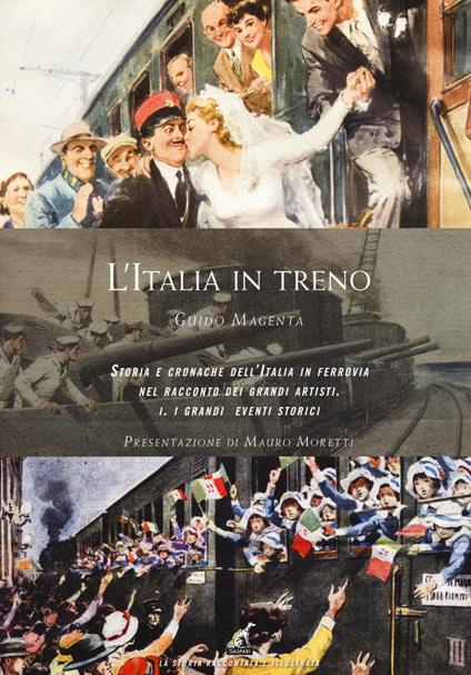 L' Italia in treno. Storia e cronache dell'Italia in ferrovia nel racconto dei grandi artisti. Ediz. illustrata. Vol. 1: I grandi eventi storici. - Guido Magenta - copertina