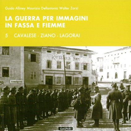 La guerra per immagini in Fassa e Fiemme. Ediz. illustrata. Vol. 5: Cavalese, Ziano, Lagorai - Guido Alliney,Maurizio Dellantonio,Walter Zorzi - copertina