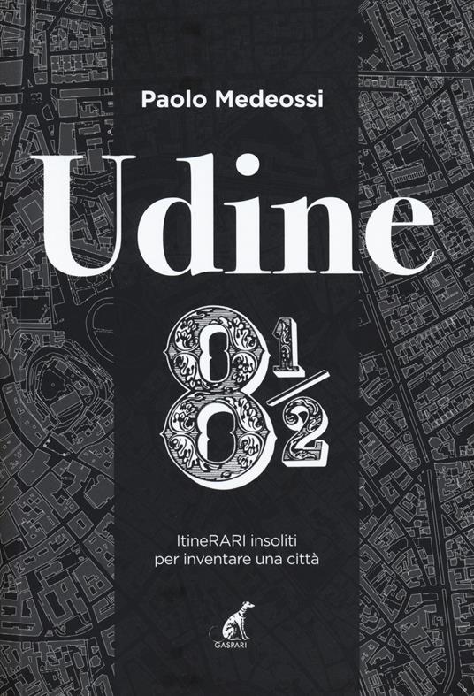 Udine 8 1/2. ItineRARI insoliti per inventare una città - Paolo Medeossi - copertina