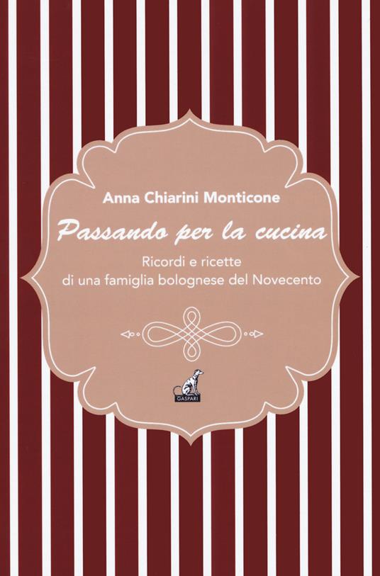 Passando per la cucina. Ricordi e ricette di una famiglia bolognese del Novecento - Anna Monticone Chiarini - copertina