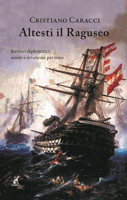 Altesti il Raguseo. Intrecci diplomatici, amori e avventure per mare - Cristiano Caracci - copertina