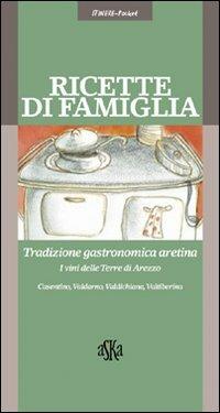 Ricette di famiglia. Tradizione gastronomica aretina, Casentino, Valdarno, Valdichiana, Valtiberina - Marco Noferi,Nicoletta Nastagi - copertina