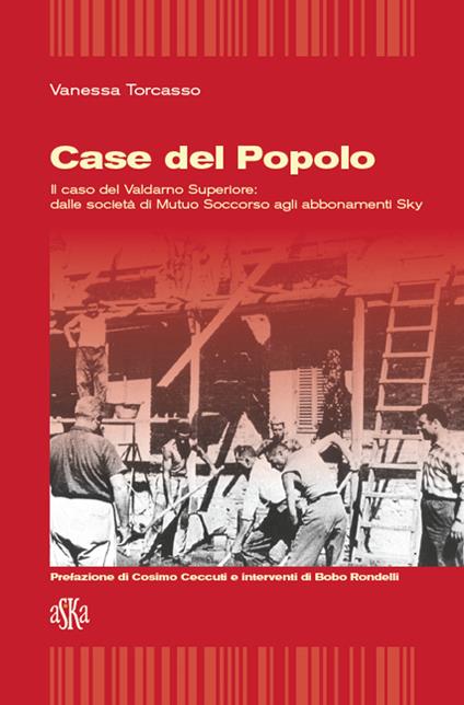 Case del popolo. Il caso del Valdarno superiore. Dalle società di Mutuo Soccorso agli abbonamenti sky - Vanessa Torcasso - copertina