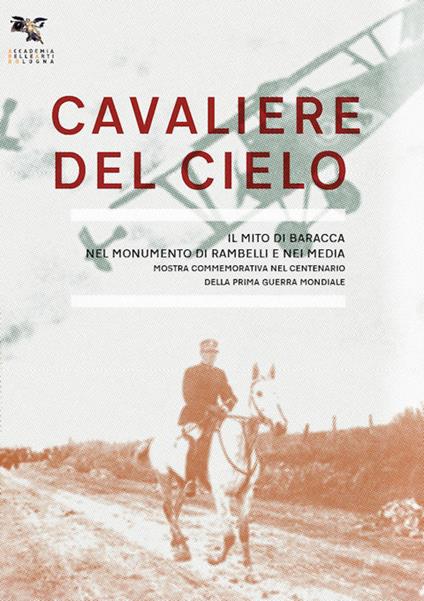 Cavaliere del cielo. Il mito di Francesco Baracca nel monumento di Rambelli e nei media. Mostra commemorativa nel centenario della prima guerra mondiale. Ediz. illustrata - Beatrice Buscaroli,Piero Deggiovanni,Alfonso Panzetta - copertina