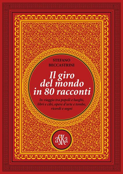 Il giro del mondo in 80 racconti. In viaggio tra popoli e luoghi, libri e cibi, opere d'arte e tombe, ricordi e sogni - Stefano Beccastrini - copertina