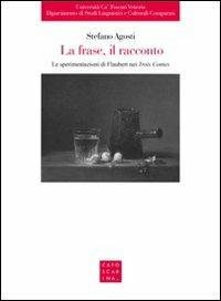 La frase, il racconto. Le sperimentazioni di Flaubert nei «Trois Contes» - Stefano Agosti - copertina