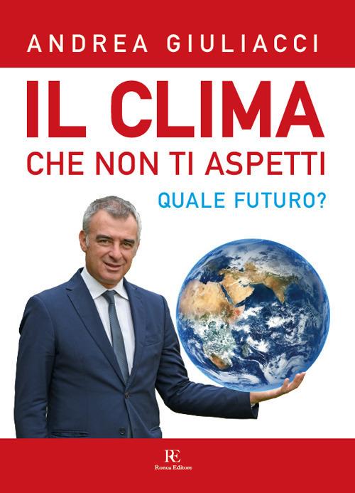 Il clima che non ti aspetti. Quale futuro? Ediz. illustrata - Andrea Giuliacci - copertina