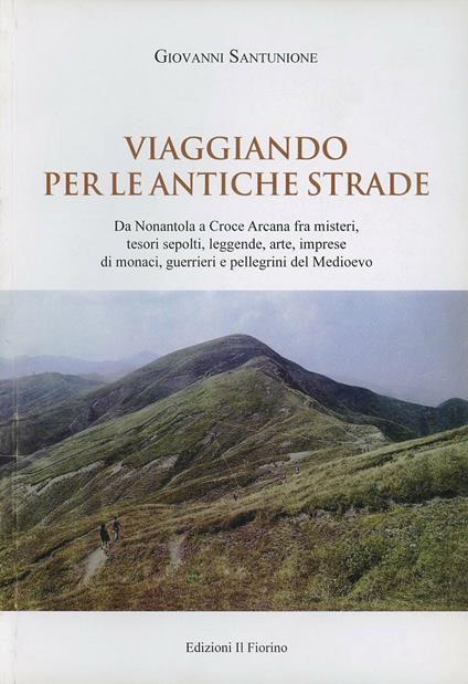 «Viaggiando per le antiche strade». Da Nonantola alla Croce Arcana fra misteri, tesori sepolti, leggende, arte, imprese di monaci, guerrieri e pellegrini - Giovanni Santunione - copertina