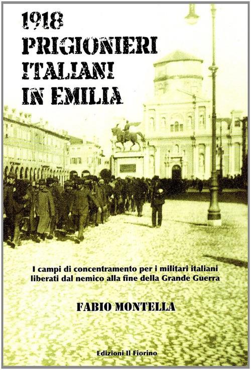 1918 prigionieri italiani in Emilia. I campi di concentramento per i militari italiani liberati dal nemico alla fine della Grande Guerra - Fabio Montella - copertina