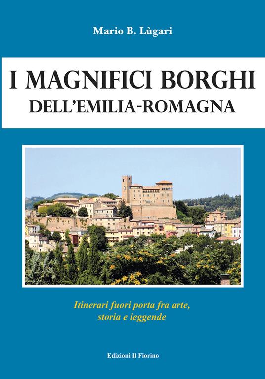 I magnifici borghi dell'Emilia-Romagna. Itinerari fuori porta fra arte, storia e leggende - Mario B. Lugari - copertina